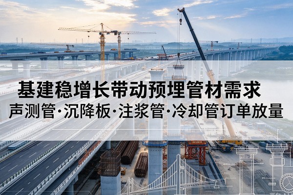 开州区基建稳增长带动预埋监测管材需求，声测管、沉降板、注浆管订单持续放量