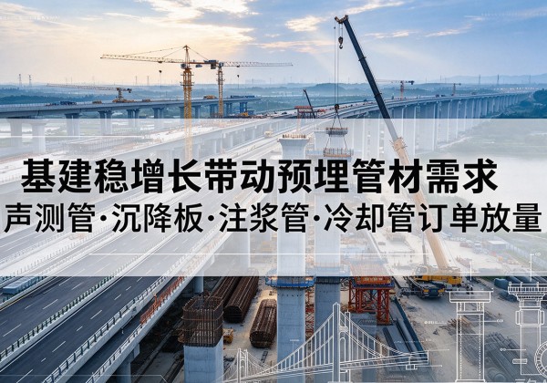 开州区基建稳增长带动预埋监测管材需求，声测管、沉降板、注浆管订单持续放量